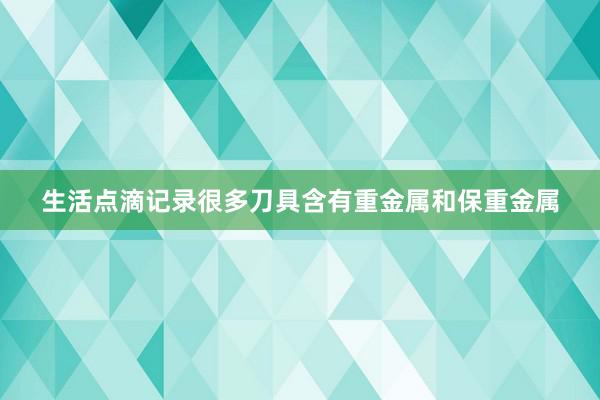 生活点滴记录很多刀具含有重金属和保重金属