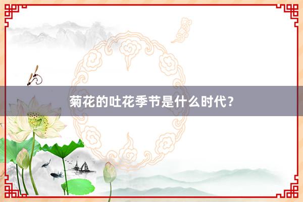 菊花的吐花季节是什么时代？