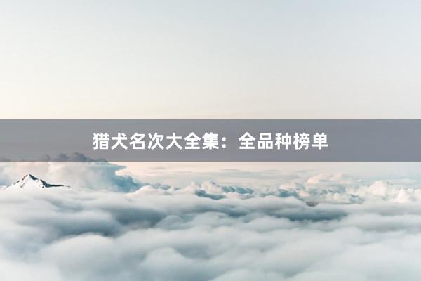 猎犬名次大全集：全品种榜单