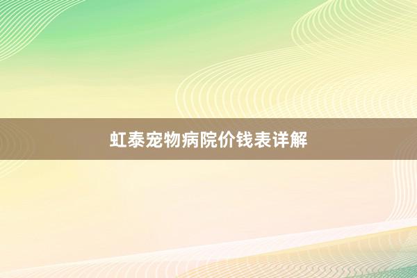虹泰宠物病院价钱表详解
