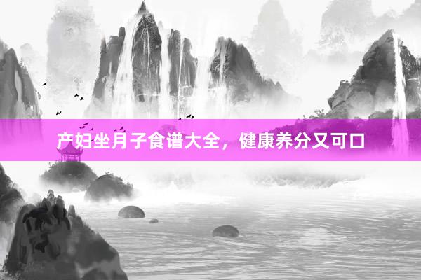 产妇坐月子食谱大全，健康养分又可口